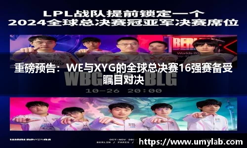 重磅预告：WE与XYG的全球总决赛16强赛备受瞩目对决