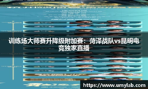 训练场大师赛升降级附加赛：菏泽战队vs昆明电竞独家直播