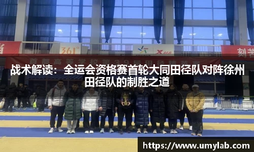 战术解读：全运会资格赛首轮大同田径队对阵徐州田径队的制胜之道